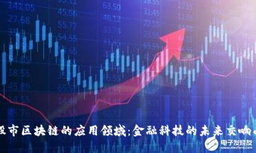 股市区块链的应用领域:金融科技的未来交响曲