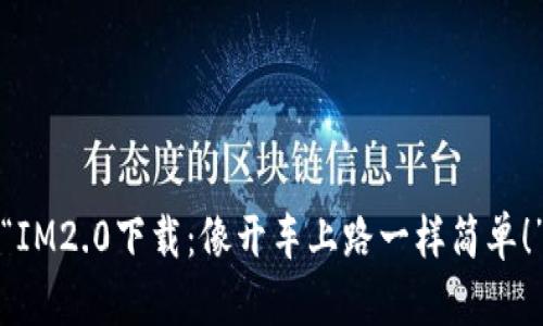 “IM2.0下载:像开车上路一样简单!”
