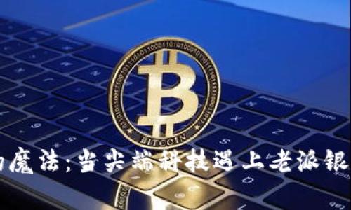区块链金融的魔法:当尖端科技遇上老派银行的那些事儿