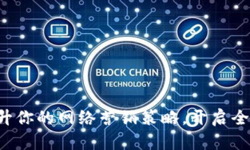 IM 2.0进阶：提升你的网络营销策略，开启全新业务增长之路