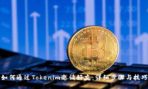 如何通过Tokenim邀请好友：详细步骤与技巧