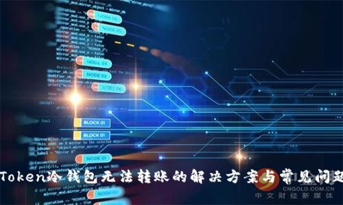 : imToken冷钱包无法转账的解决方案与常见问题解析