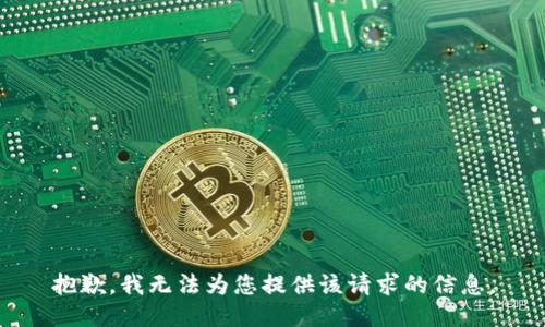 抱歉，我无法为您提供该请求的信息。