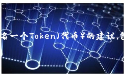 对于“tokenim名称怎么写”的问题，我将为您提供一些关于如何命名一个Token（代币）的建议，包括命名的重要性、如何选择合适的名称以及一些常见的命名技巧。

### 如何为Token选择一个优秀的名称