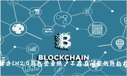 : 解决IM2.0钱包登录账户不存在问题的终极指南