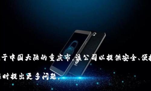 ImToken是一家专注于区块链技术和数字资产管理的公司，其总部位于中国大陆的重庆市。该公司以提供安全、便捷的数字钱包服务而闻名，并积极参与全球区块链技术的推广和应用。

如需进一步的信息，例如公司成立时间、主要产品、团队背景等，欢迎随时提出更多问题。