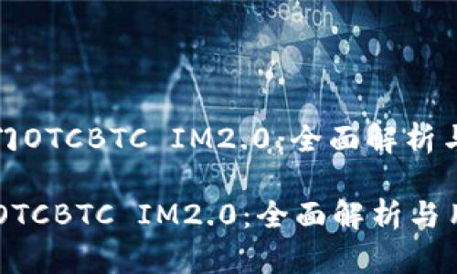 : 快速入门OTCBTC IM2.0：全面解析与用户指南

快速入门OTCBTC IM2.0：全面解析与用户指南