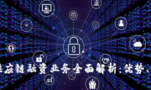 : 区块链供应链融资业务全面解析：优势、模式与应用