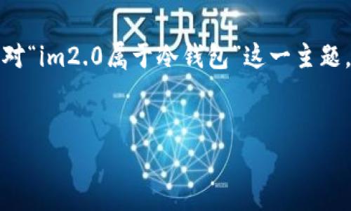 在创作的内容时，我们需要先确定和关键词。针对“im2.0属于冷钱包”这一主题，以下是符合推广的、相关关键词以及内容结构。

:
IM2.0冷钱包：安全储存数字资产的首选方案