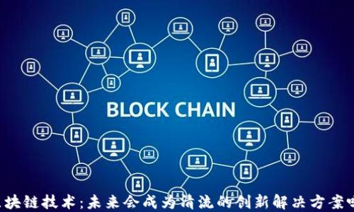 
区块链技术：未来会成为清流的创新解决方案吗？