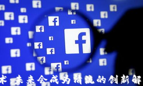 
区块链技术：未来会成为清流的创新解决方案吗？