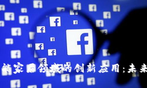 区块链技术在智能家居领域的创新应用：未来家庭生活的变革