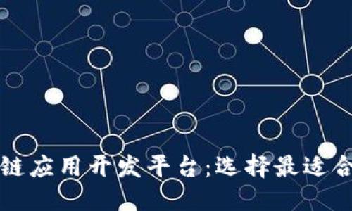 三大区块链应用开发平台：选择最适合你的工具