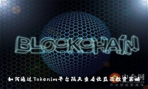 如何通过Tokenim平台隔天查看收益及投资策略
