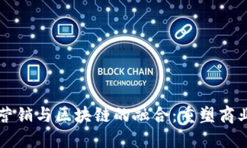 市场营销与区块链的融合：重塑商业未来